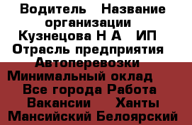 Водитель › Название организации ­ Кузнецова Н.А., ИП › Отрасль предприятия ­ Автоперевозки › Минимальный оклад ­ 1 - Все города Работа » Вакансии   . Ханты-Мансийский,Белоярский г.